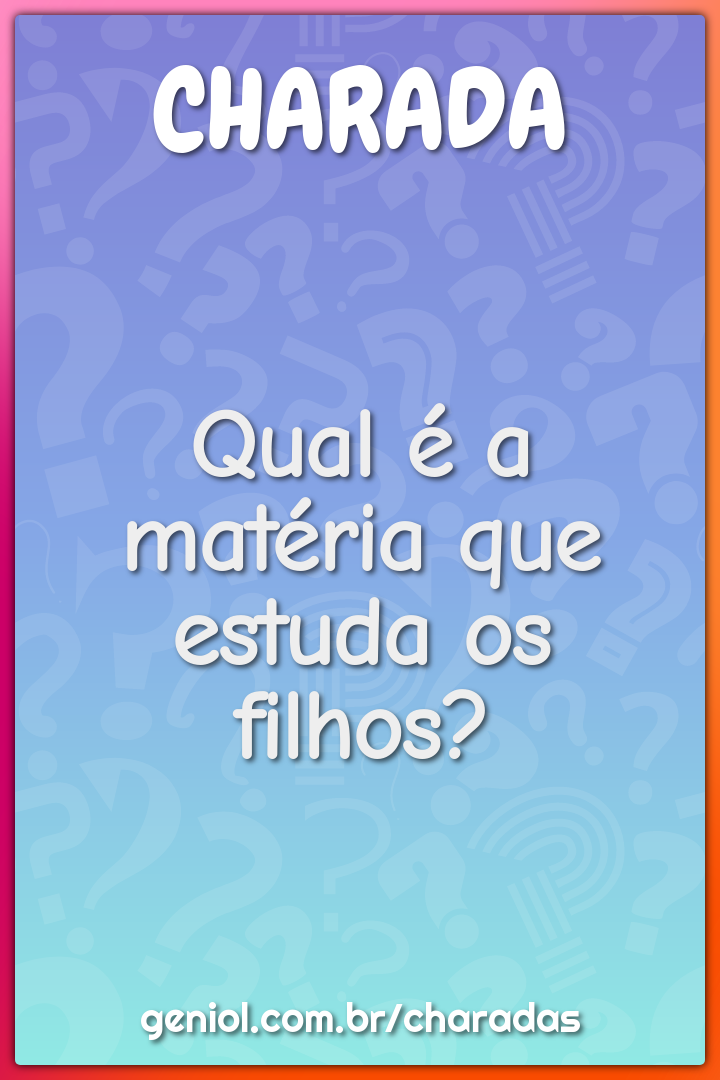 Qual é a matéria que estuda os filhos?