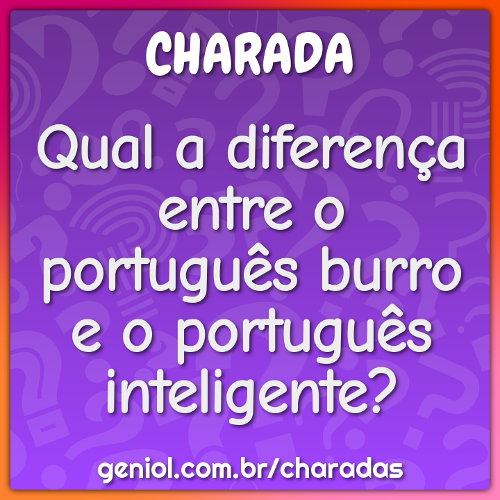 Qual a diferença entre o português burro e o português inteligente? -  Charada e Resposta - Racha Cuca