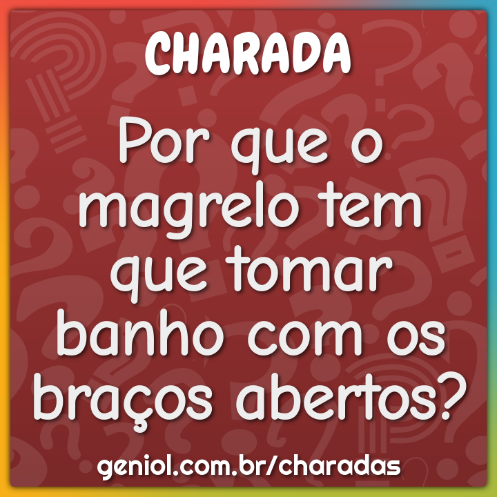 Por que o magrelo tem que tomar banho com os braços abertos? - Charada e  Resposta - Geniol