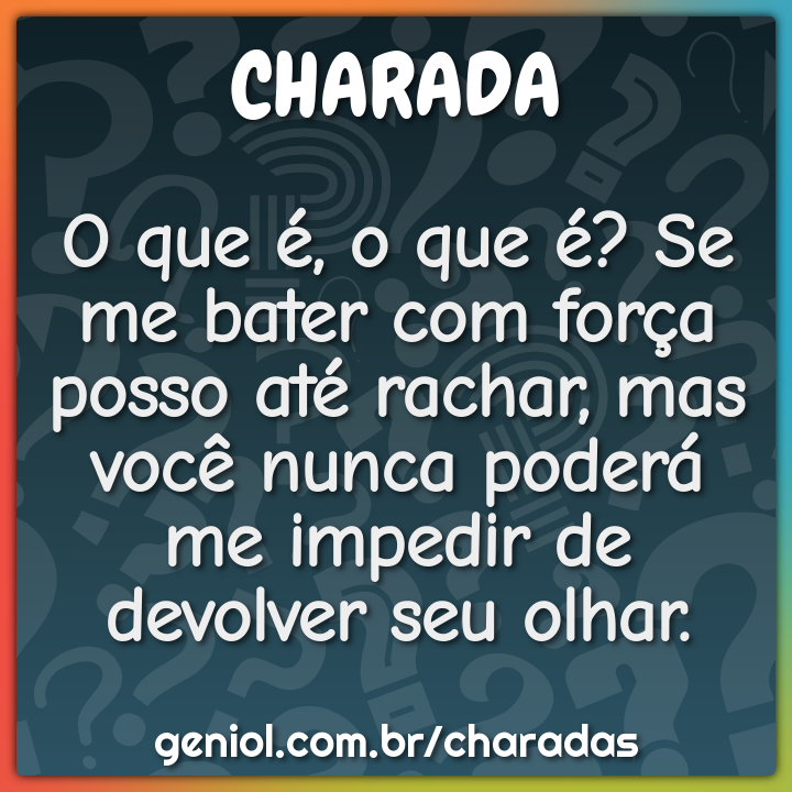 O que é, o que é? Se me bater com força posso até rachar, mas você -  Charada e Resposta - Racha Cuca