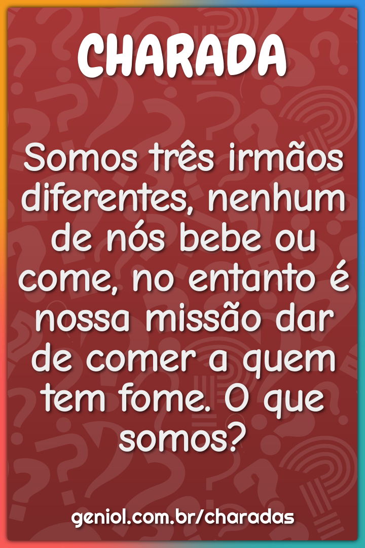 Somos três irmãos diferentes, nenhum de nós bebe ou come, no entanto é...