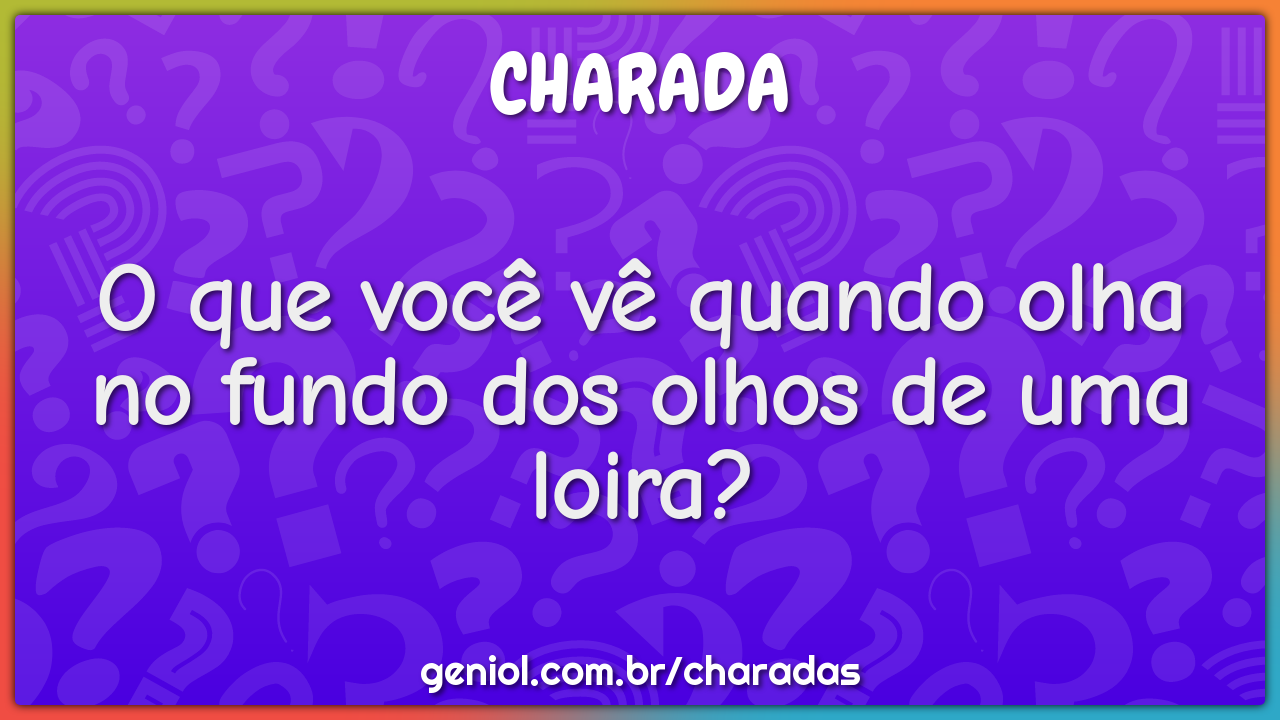 O que você vê quando olha no fundo dos olhos de uma loira? - Charada e  Resposta - Racha Cuca