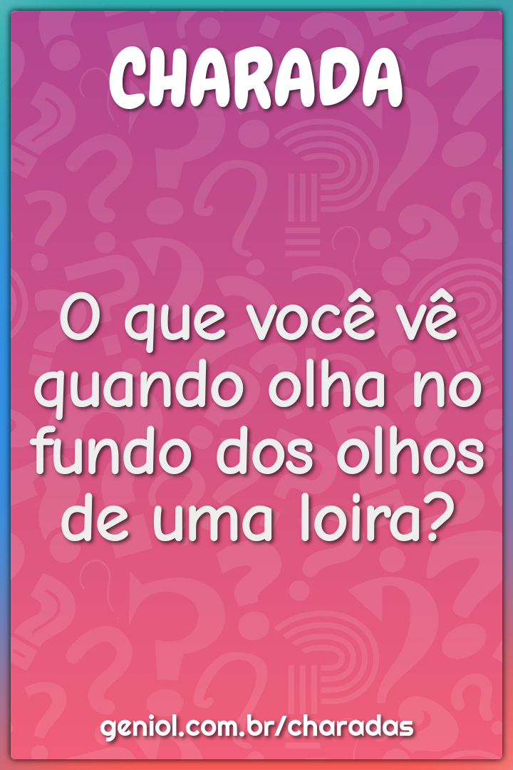 O que você vê quando olha no fundo dos olhos de uma loira?