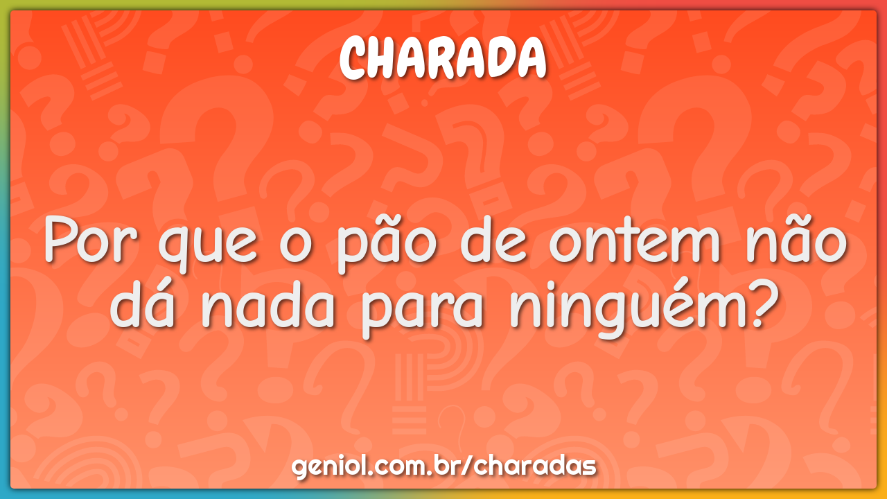Por que o pão de ontem não dá nada para ninguém?