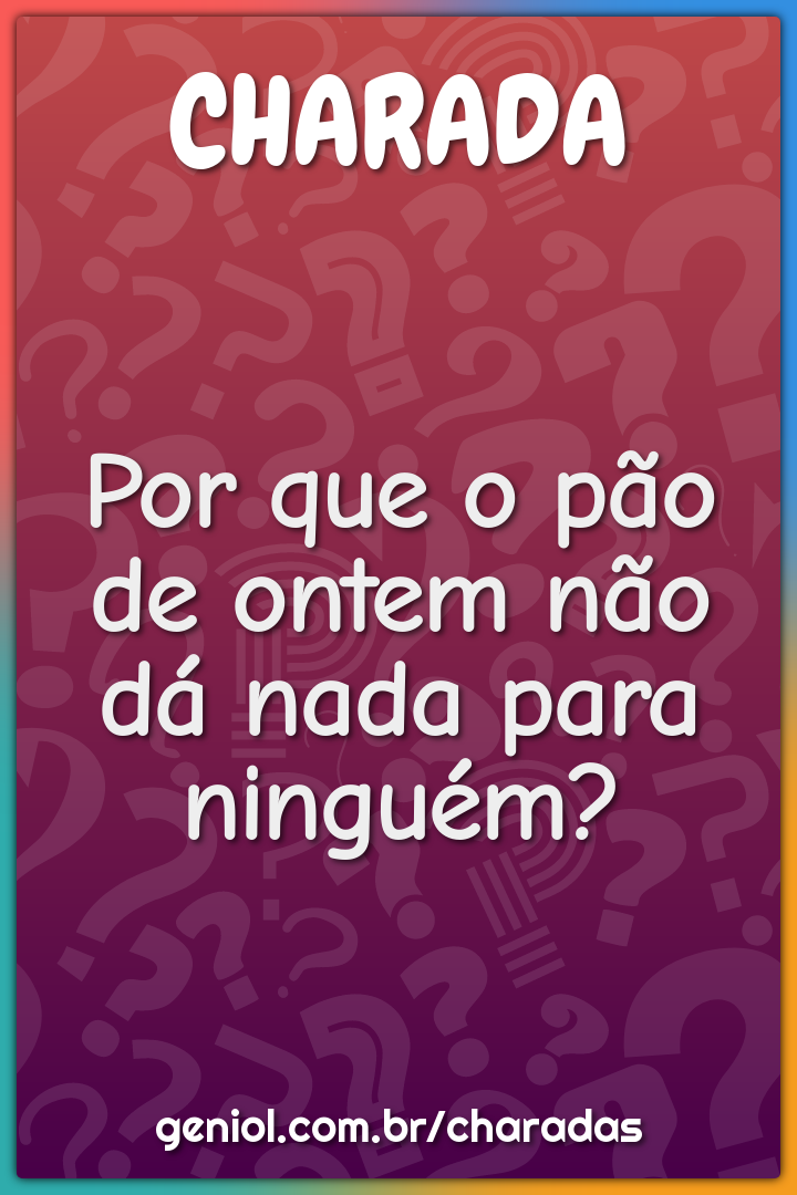 Por que o pão de ontem não dá nada para ninguém?