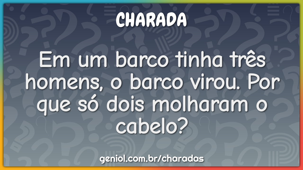 Em um barco tinha três homens, o barco virou. Por que só dois molharam...
