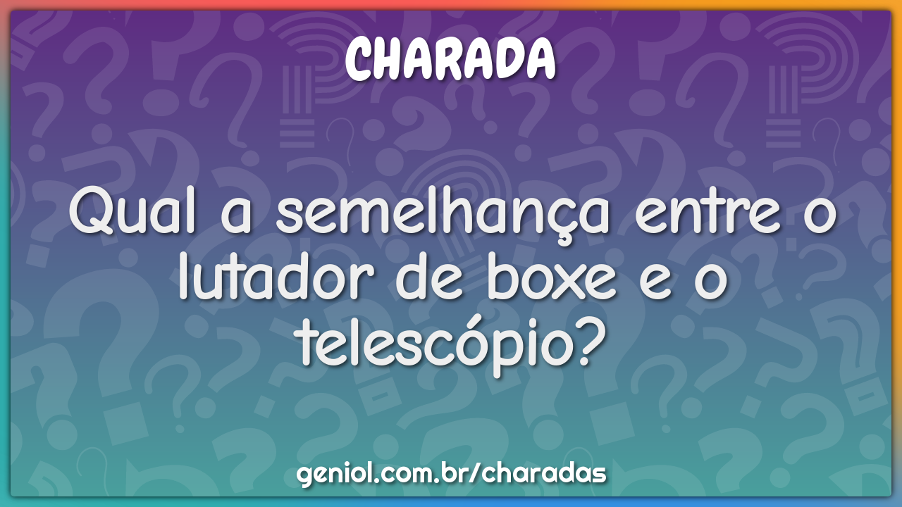 Qual a semelhança entre o lutador de boxe e o telescópio?