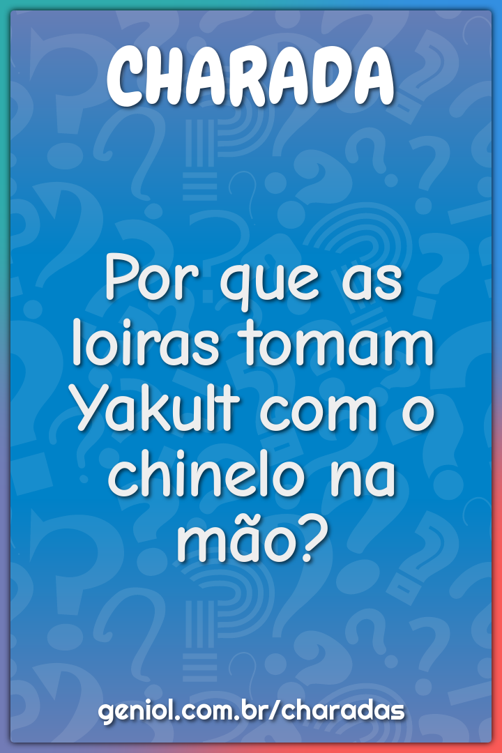 Por que as loiras tomam Yakult com o chinelo na mão?