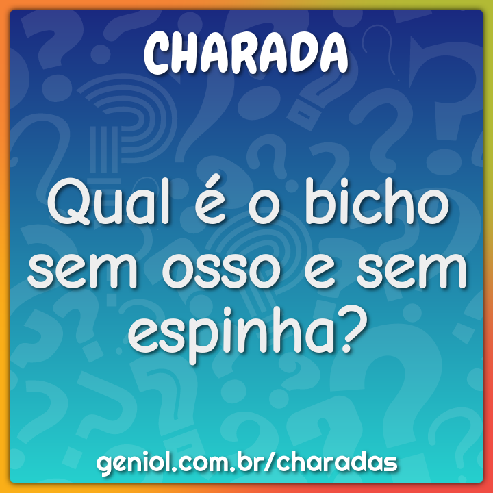 Qual é o bicho sem osso e sem espinha? - Charada e ...