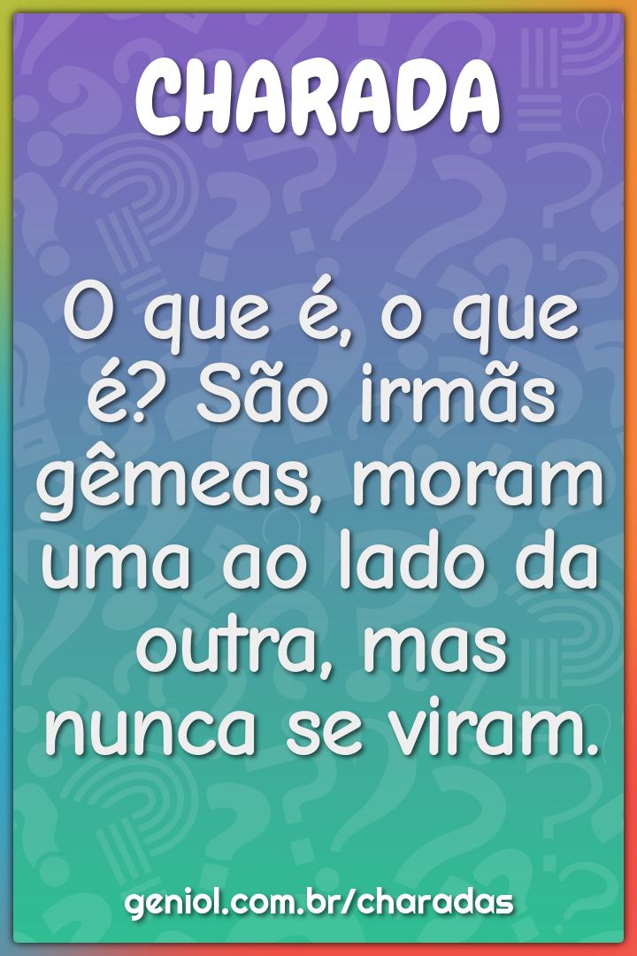 O que é, o que é? São irmãs gêmeas, moram uma ao lado da outra, mas...