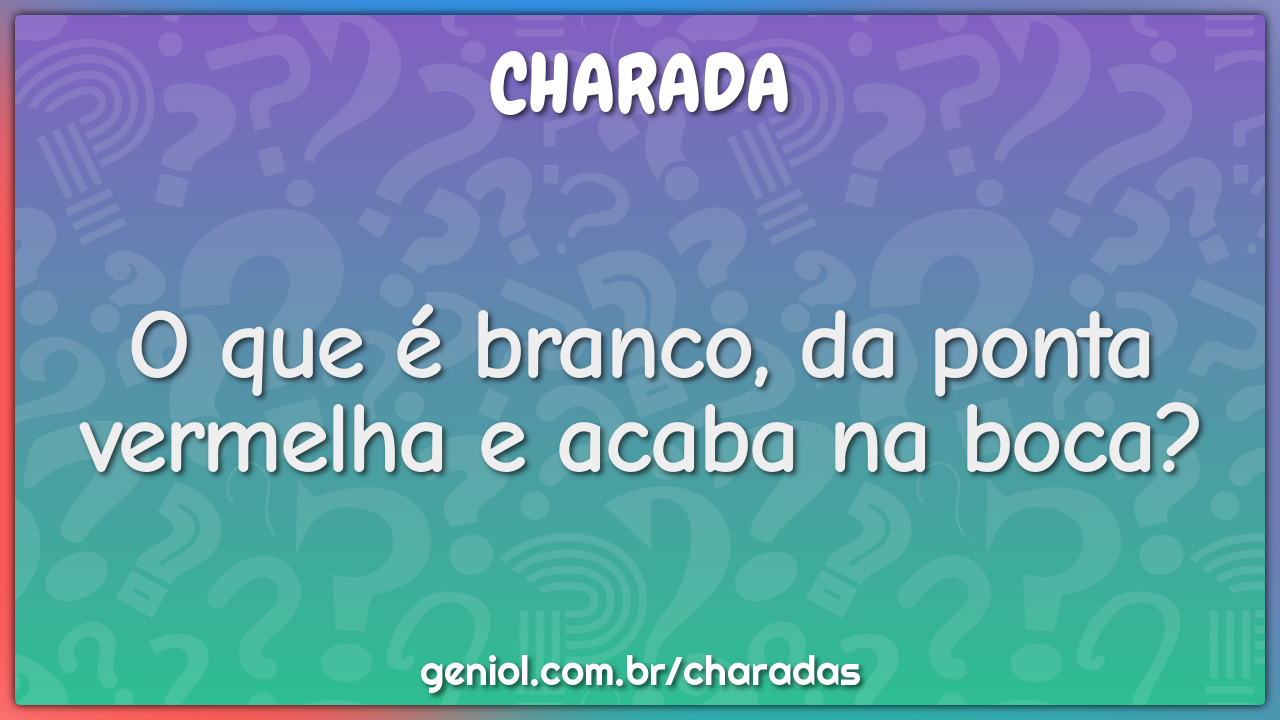 O que é branco, da ponta vermelha e acaba na boca?
