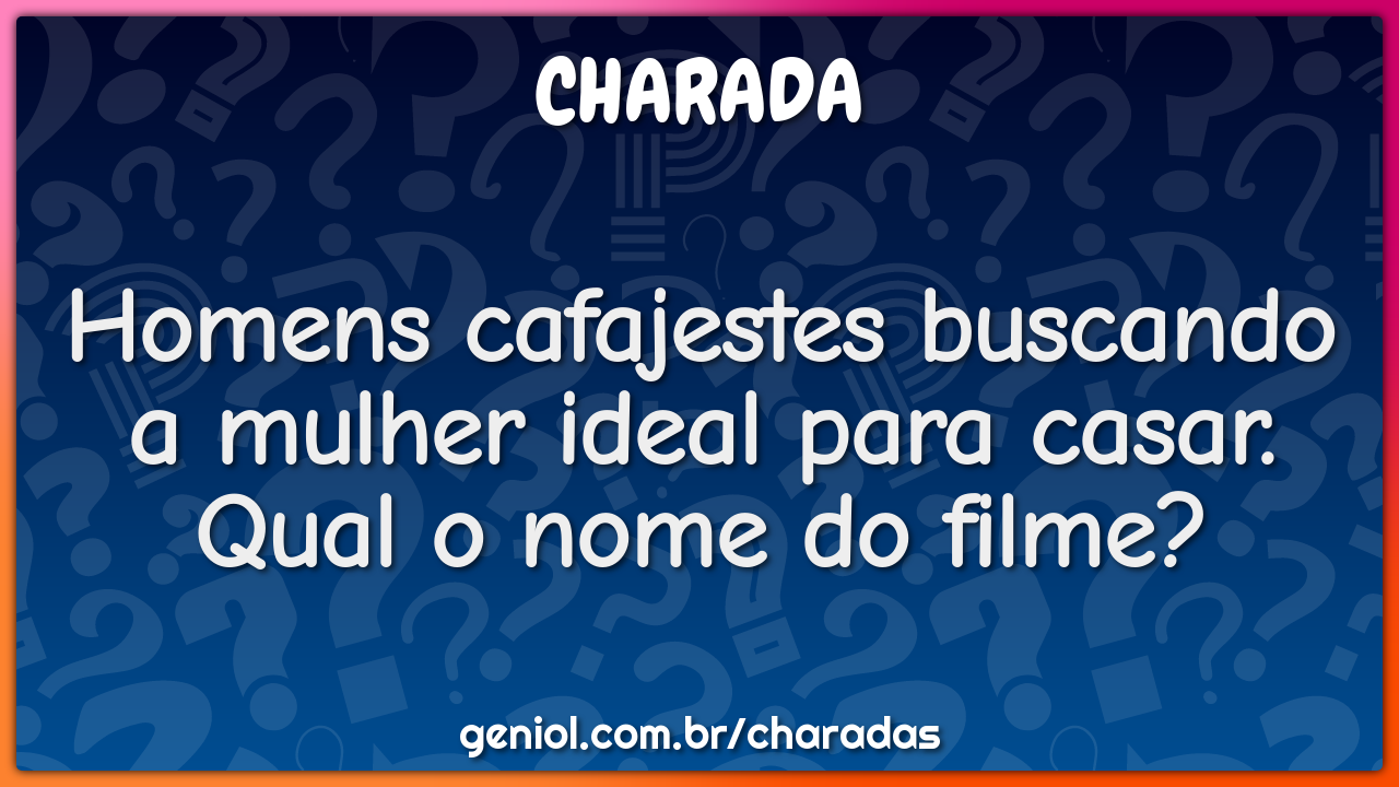 Homens cafajestes buscando a mulher ideal para casar. Qual o nome do...