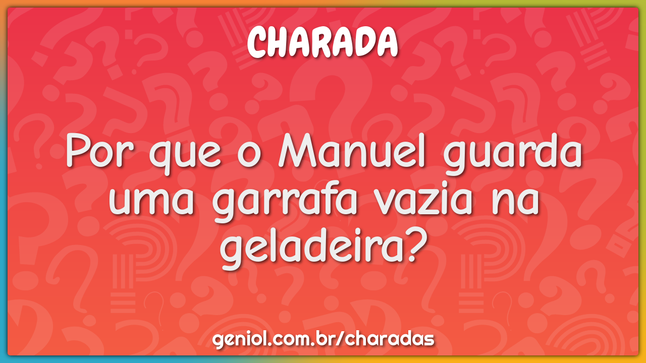 Por que o Manuel guarda uma garrafa vazia na geladeira?