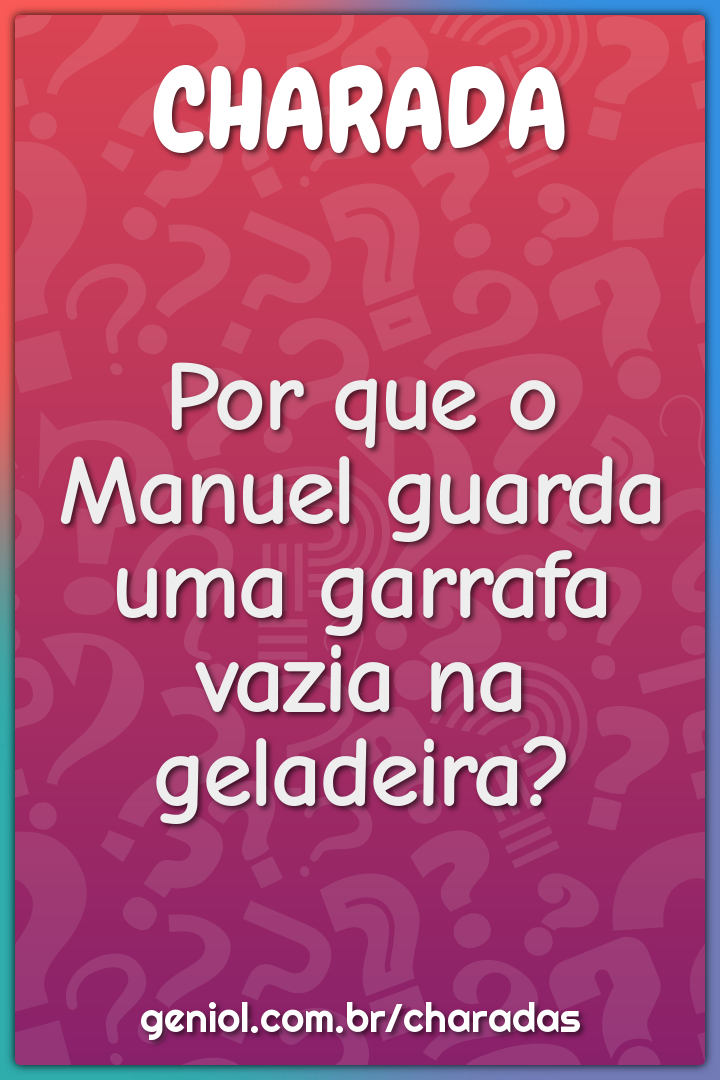 Por que o Manuel guarda uma garrafa vazia na geladeira?