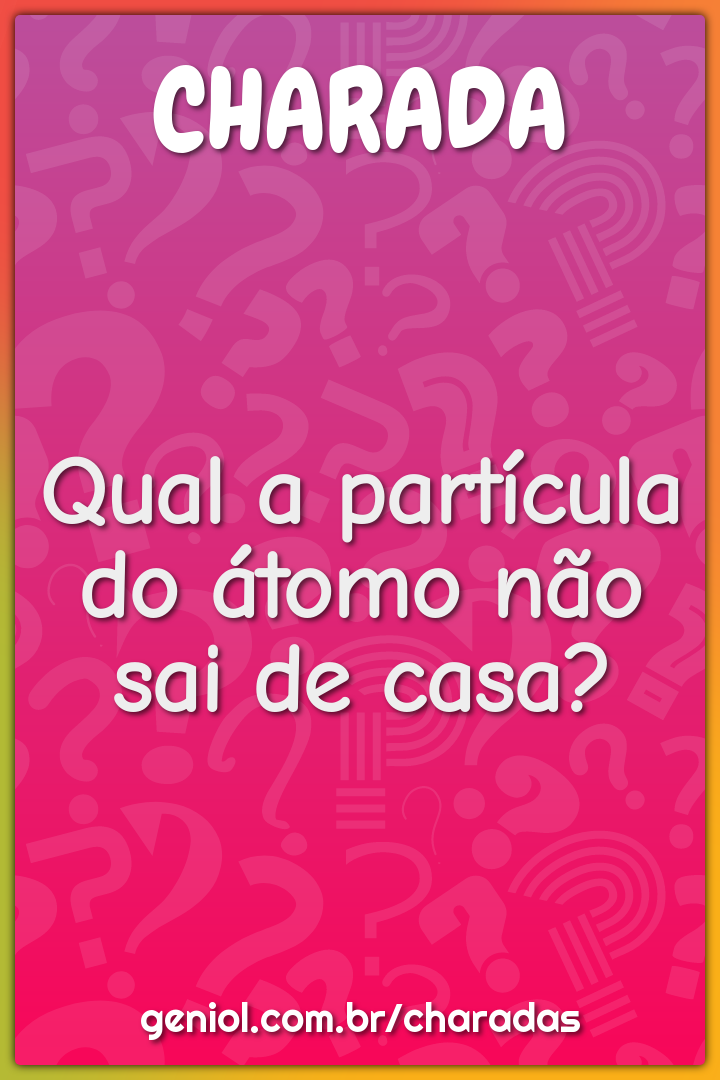 Qual a partícula do átomo não sai de casa?