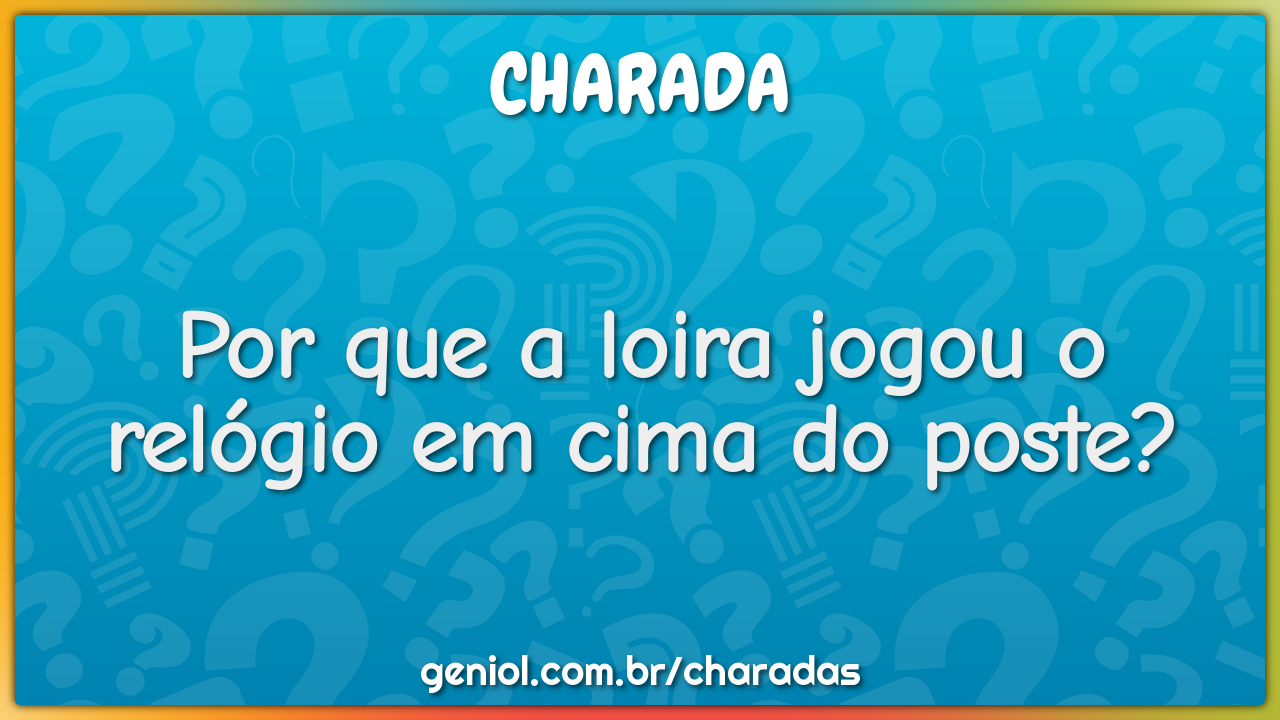 Por que a loira jogou o relógio em cima do poste?