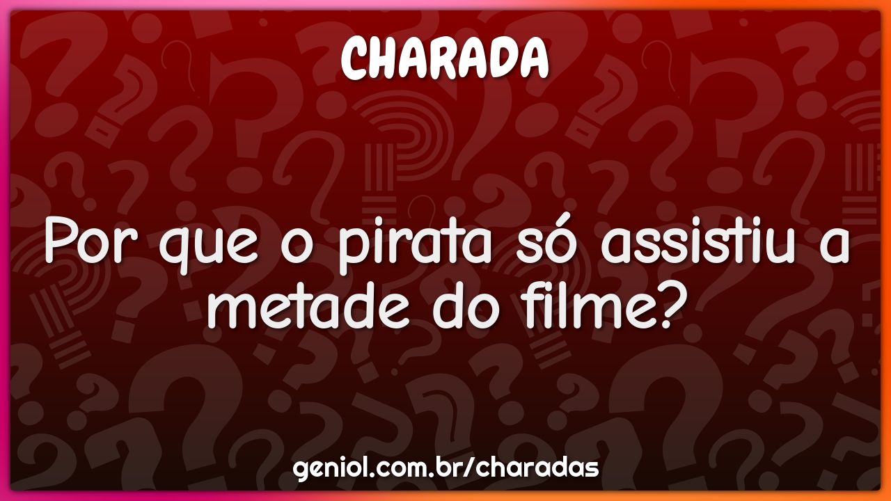 Por que o pirata só assistiu a metade do filme?