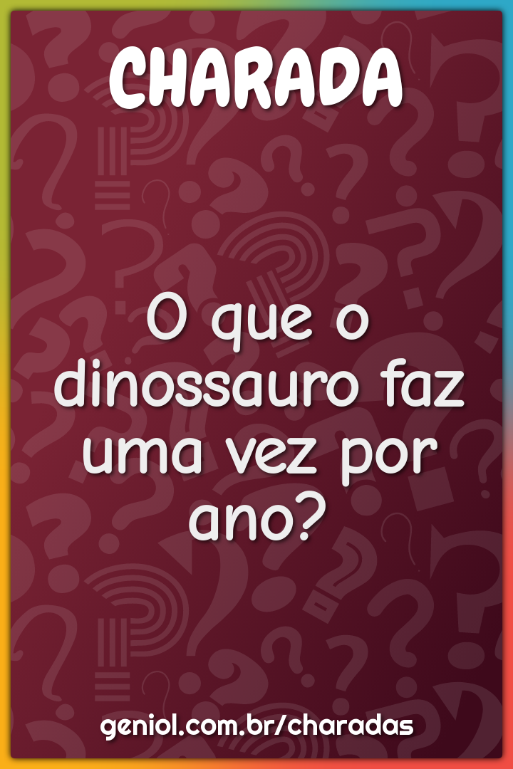 O que o dinossauro faz uma vez por ano?