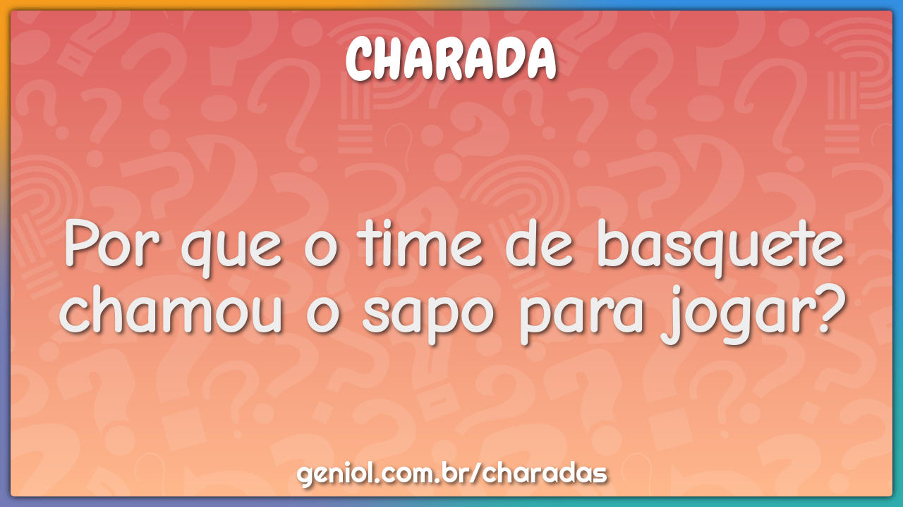 Por que o time de basquete chamou o sapo para jogar?