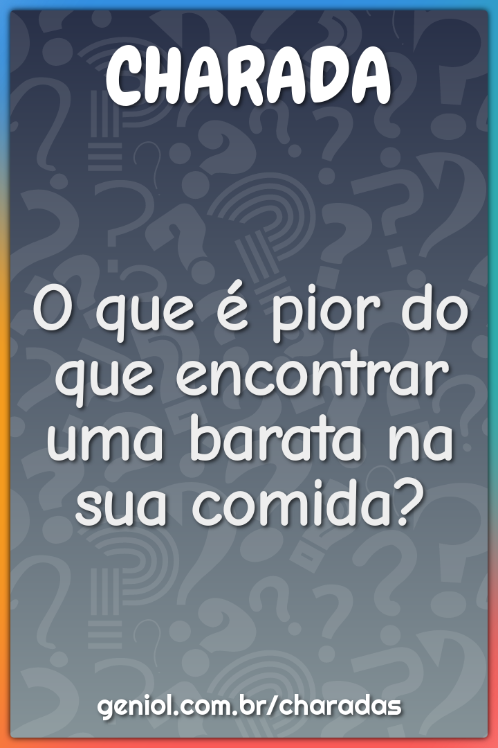 O que é pior do que encontrar uma barata na sua comida?