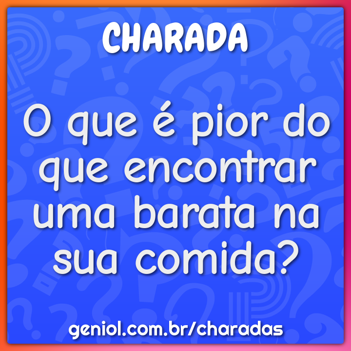 O que é pior do que encontrar uma barata na sua comida?