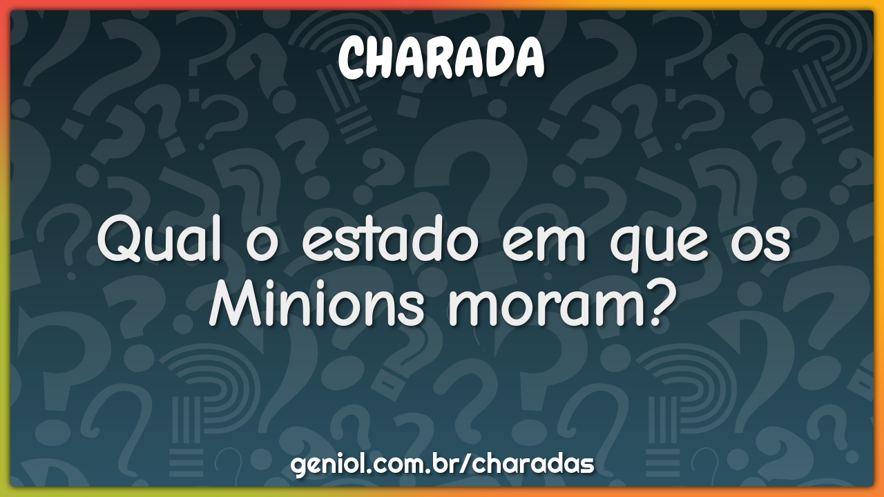 Qual o estado em que os Minions moram?