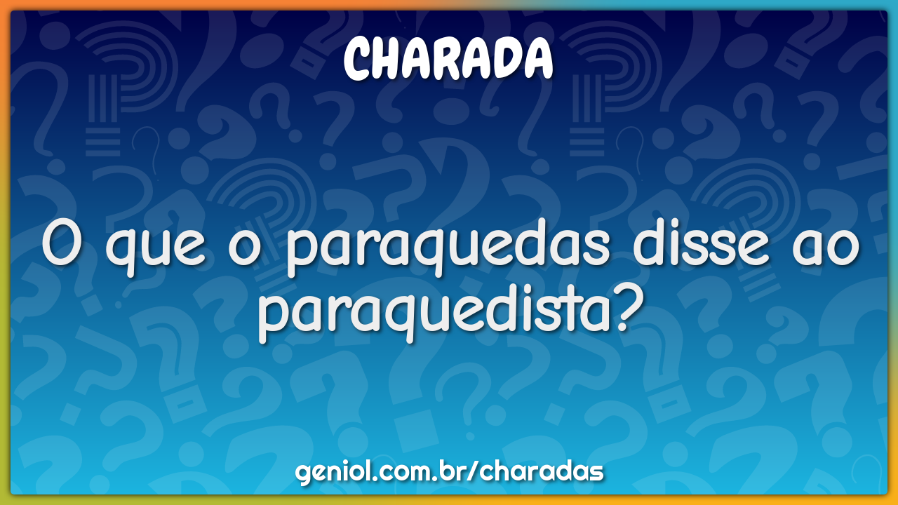 Me conte uma piada Piada chegando O que o paraquedas disse para o