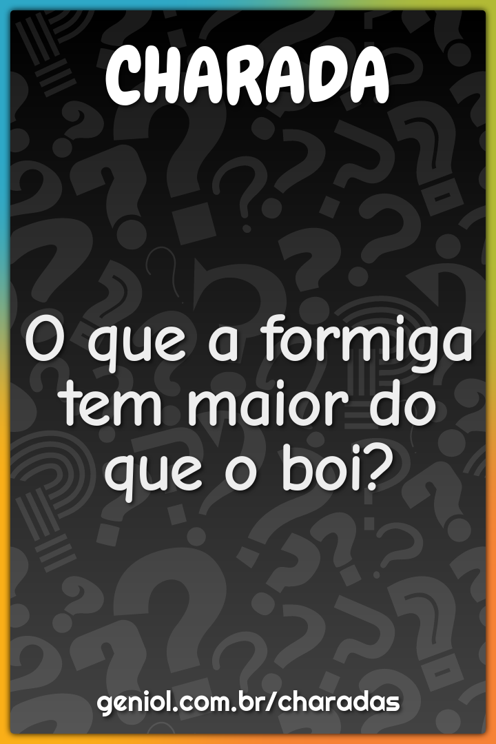 O que a formiga tem maior do que o boi?