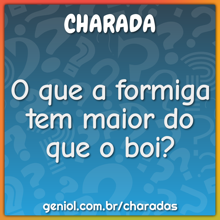O que a formiga tem maior do que o boi? - Charada e Resposta - Geniol