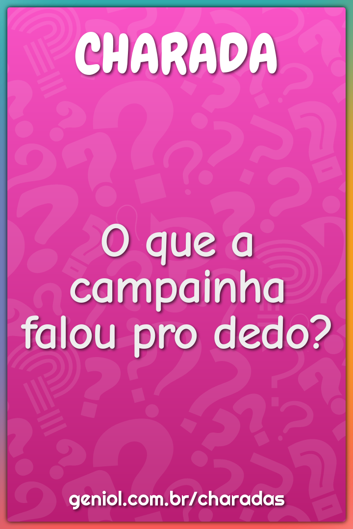 O que a campainha falou pro dedo?