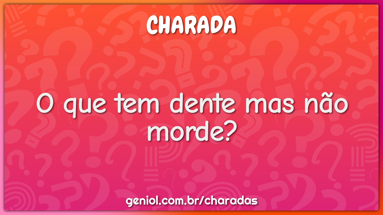 O que tem dente mas não morde?