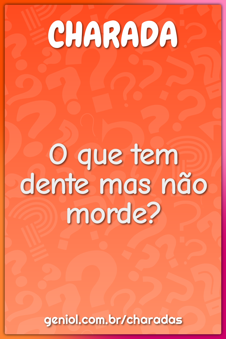 O que tem dente mas não morde?