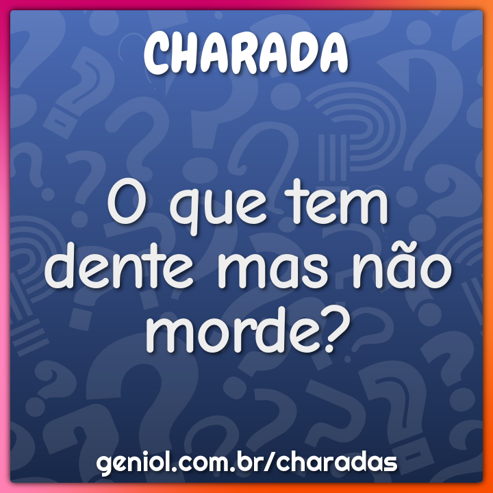 O que tem dente mas não morde?