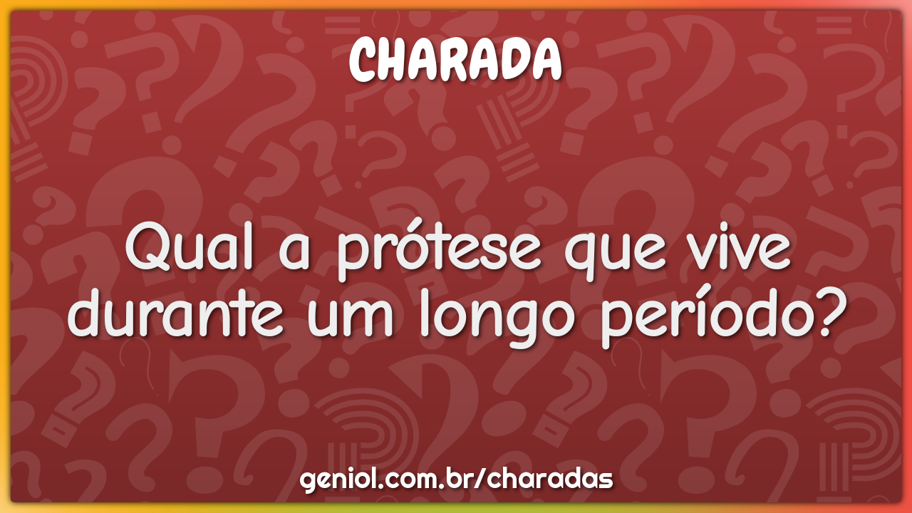 Qual a prótese que vive durante um longo período?