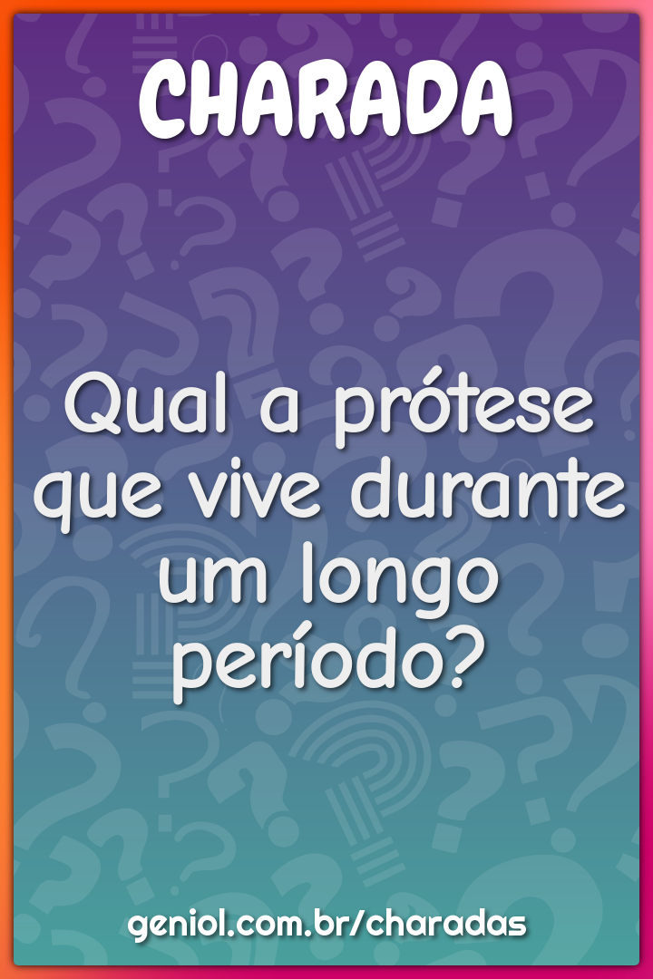 Qual a prótese que vive durante um longo período?