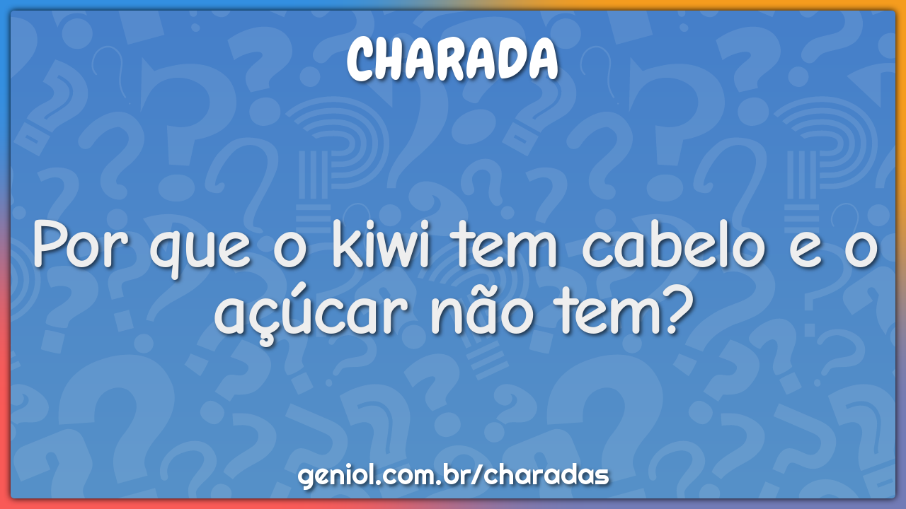 Por que o kiwi tem cabelo e o açúcar não tem?