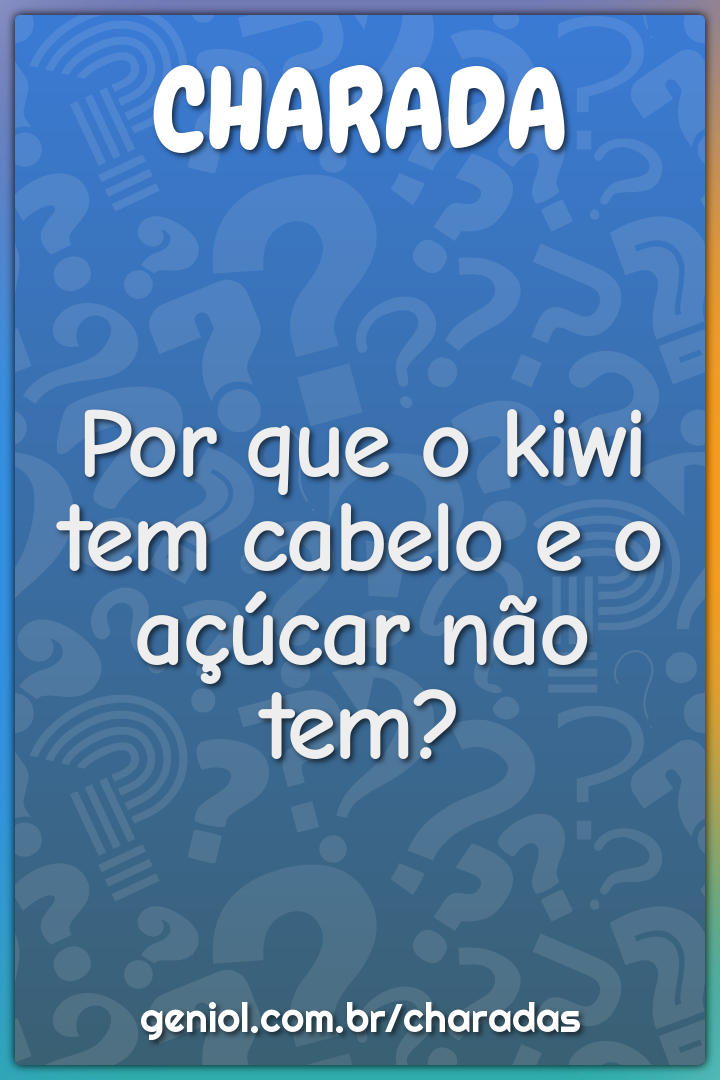 Por que o kiwi tem cabelo e o açúcar não tem?