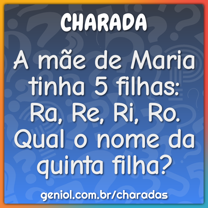 A mãe de Maria tinha 5 filhas: Ra, Re, Ri, Ro. Qual o nome da quinta ...