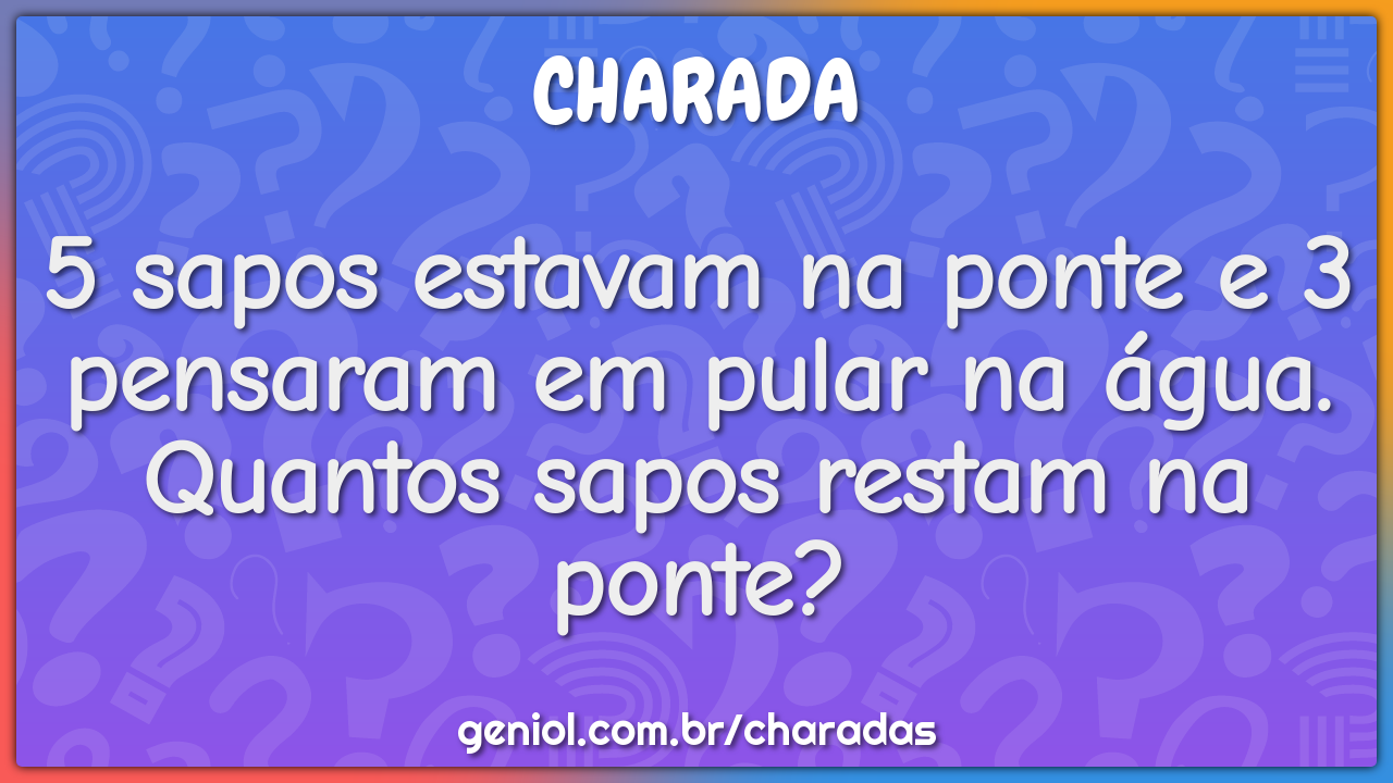 5 sapos estavam na ponte e 3 pensaram em pular na água. Quantos sapos...