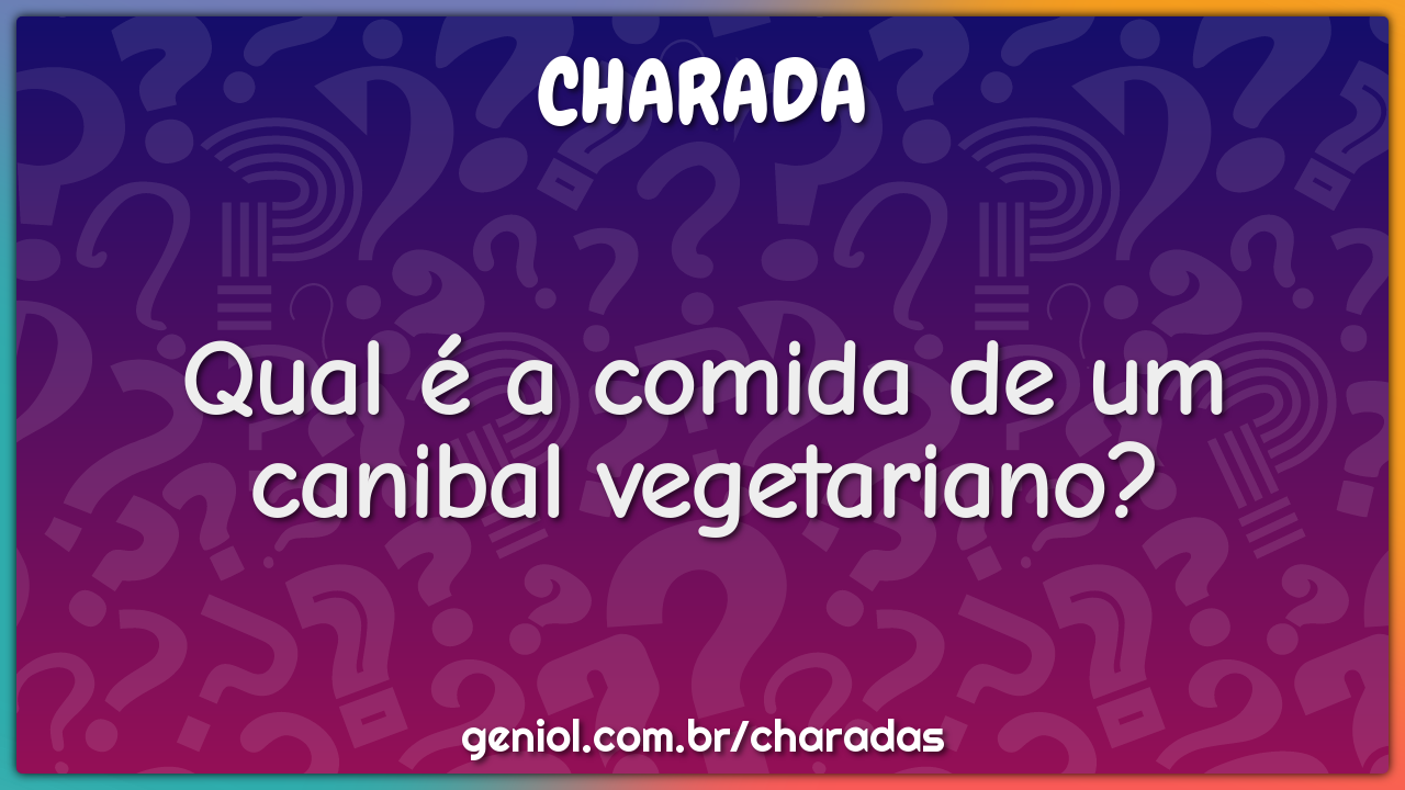 Qual é a comida de um canibal vegetariano?