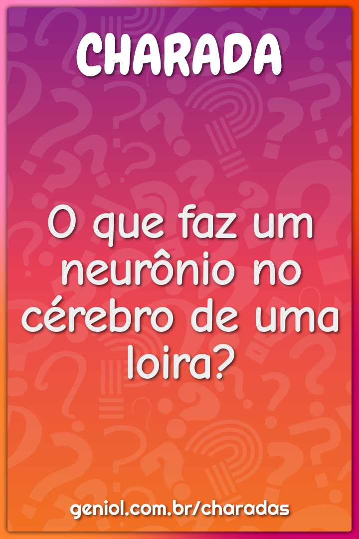 O que faz um neurônio no cérebro de uma loira?