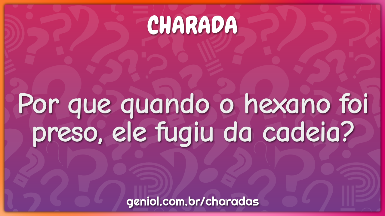 Por que quando o hexano foi preso, ele fugiu da cadeia?