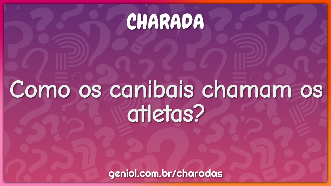 Como os canibais chamam os atletas?