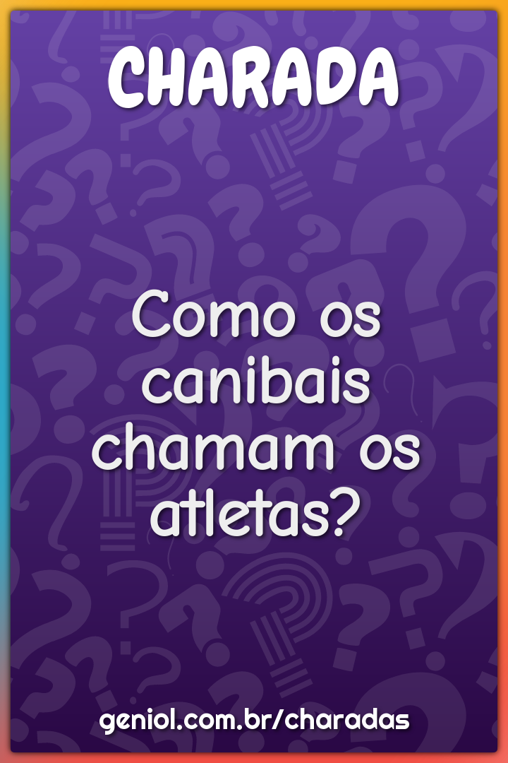 Como os canibais chamam os atletas?