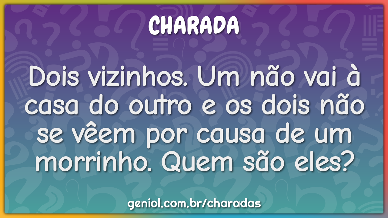 Dois vizinhos. Um não vai à casa do outro e os dois não se vêem por...