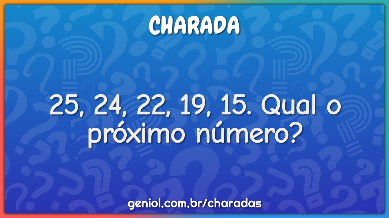 25, 24, 22, 19, 15. Qual o próximo número?