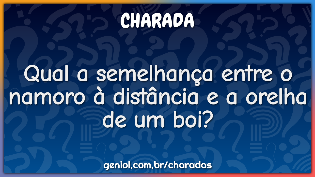 Qual a semelhança entre o namoro à distância e a orelha de um boi?